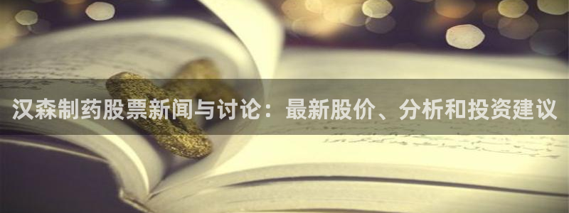 九游会老哥俱乐部社区论坛：汉森制药股票新闻与讨论：最新股价、分析和投资建议