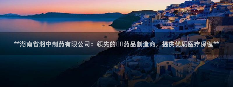 九游老哥俱乐部官网登录入口：**湖南省湘中制药有限公司：领先的เภ药品制造商，提供优质医疗保健**