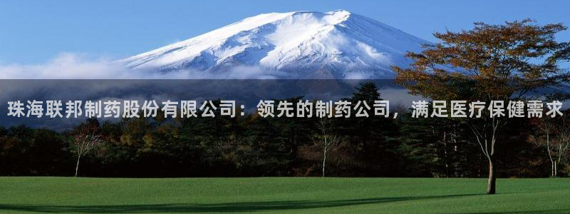 9游会老哥：珠海联邦制药股份有限公司：领先的制药公司，满足医疗保健需求