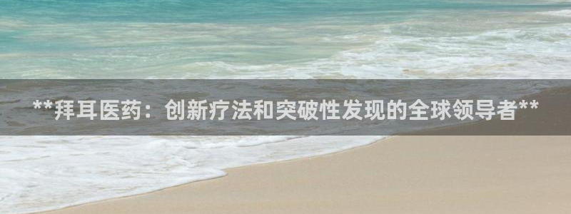 九游会老哥俱乐部：**拜耳医药：创新疗法和突破性发现的全球领导者**