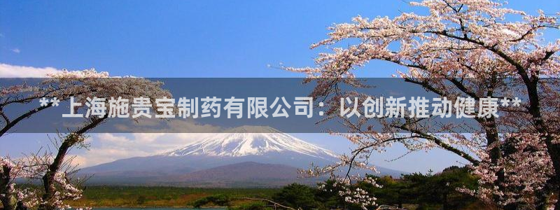 九游会老哥俱乐部社区论坛：**上海施贵宝制药有限公司：以创新推动健康**