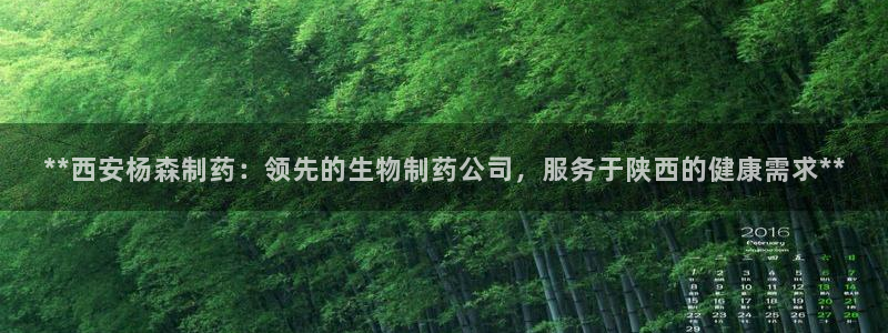 九游会老哥：**西安杨森制药：领先的生物制药公司，服务于陕西的健康需求**