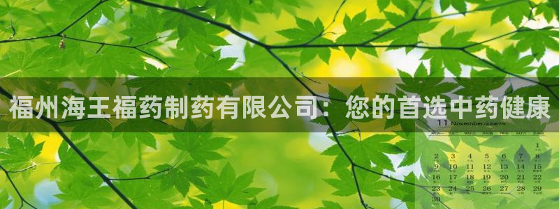 九游会老哥必备的交流社区九：福州海王福药制药有限公司：您的首选中药健康