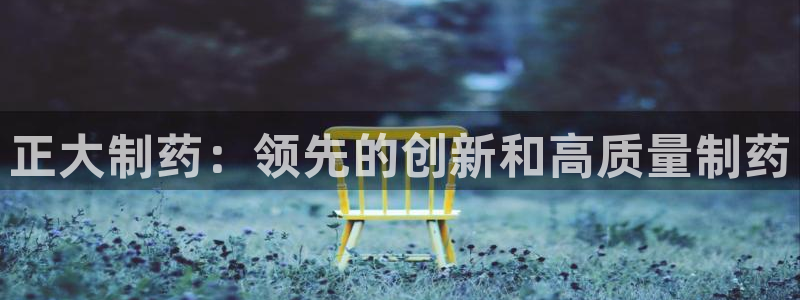 usdt九游会老哥俱乐部：正大制药：领先的创新和高质量制药