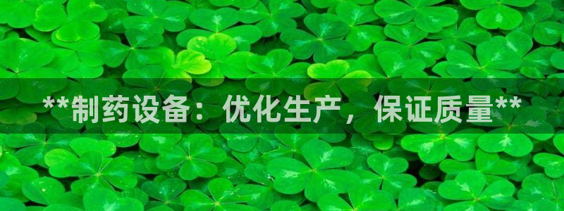 9游会老哥俱乐部：**制药设备：优化生产，保证质量**