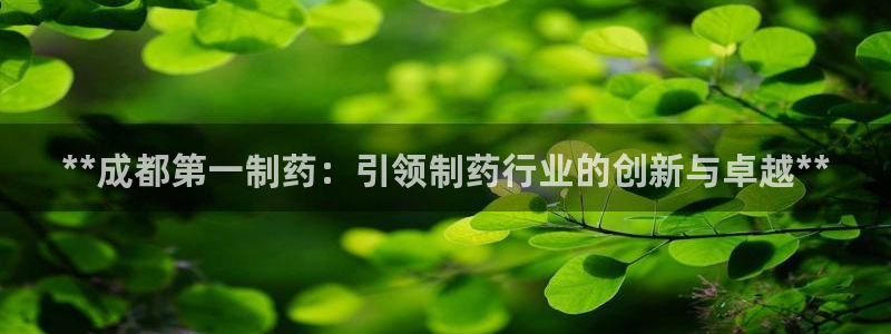 ag九游会老哥：**成都第一制药：引领制药行业的创新与卓越**