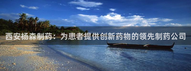ag九游会老哥俱乐部：西安杨森制药：为患者提供创新药物的领先制药公司