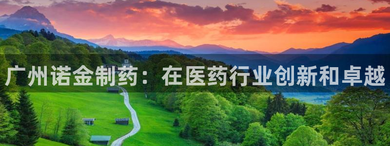 九游老哥俱乐部官网登录入口：广州诺金制药：在医药行业创新和卓越