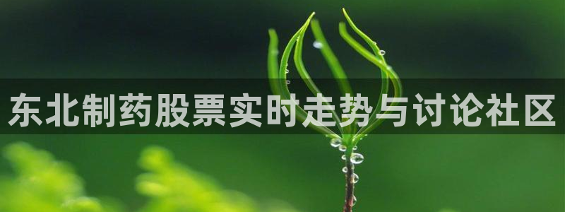 9游会老哥俱乐部：东北制药股票实时走势与讨论社区