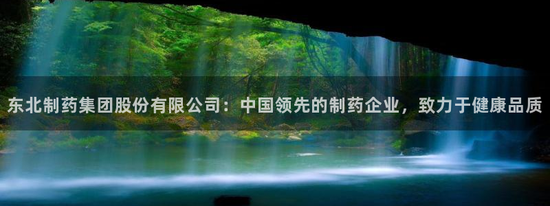 ag九游会老哥：东北制药集团股份有限公司：中国领先的制药企业，致力于健康品质