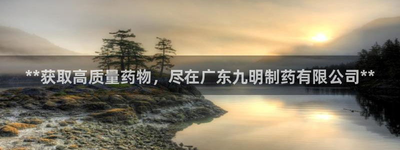 九游会老哥俱乐部必备的交流社区论坛：**获取高质量药物，尽在广东九明制药有限公司**
