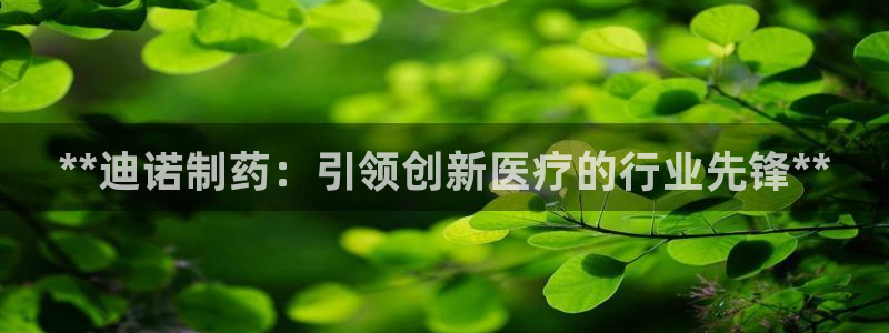 j9九游会老哥俱乐部交流区：**迪诺制药：引领创新医疗的行业先锋**
