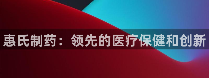 ag九游老哥俱乐部：惠氏制药：领先的医疗保健和创新