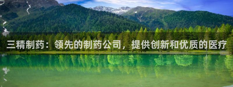 九游老哥俱乐部登录：三精制药：领先的制药公司，提供创新和优质的医疗