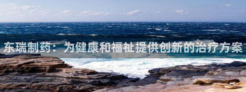 9游会老哥：东瑞制药：为健康和福祉提供创新的治疗方案