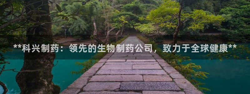 老哥俱乐部是干什么的啊：**科兴制药：领先的生物制药公司，致力于全球健康**