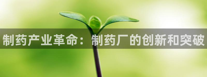 九游老哥俱乐部登录：制药产业革命：制药厂的创新和突破