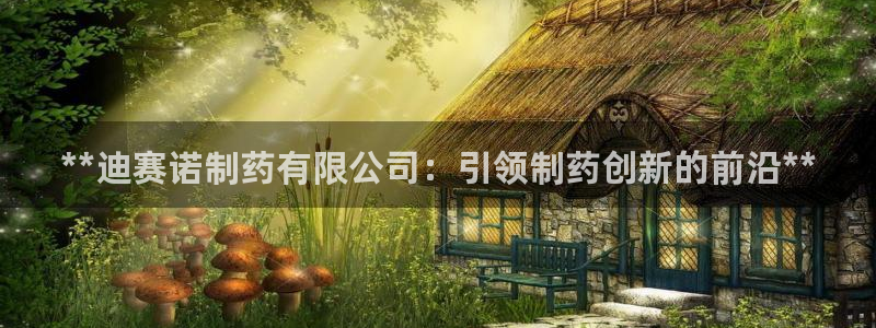 9游会老哥：**迪赛诺制药有限公司：引领制药创新的前沿**