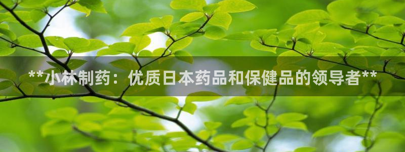 九游会老哥俱乐部必备的交流社区论坛：**小林制药：优质日本药品和保健品的领导者**