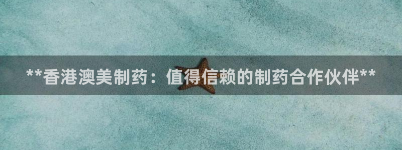 九游会老哥俱乐部论坛版：**香港澳美制药：值得信赖的制药合作伙伴**