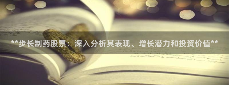 九游会老哥俱乐部社区论坛：**步长制药股票：深入分析其表现、增长潜力和投资价值**