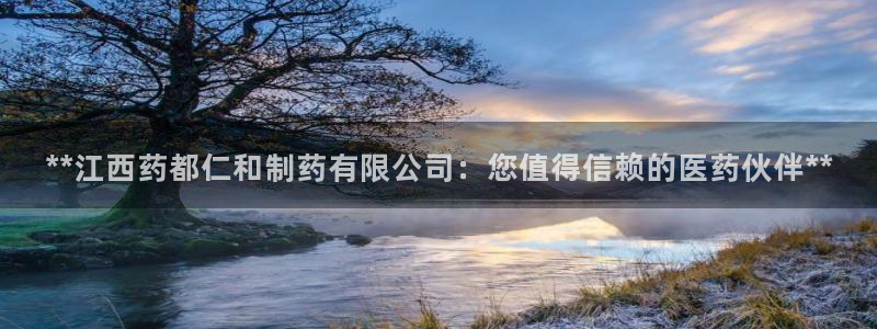 九游会老哥俱乐部必备的交流社区：**江西药都仁和制药有限公司：您值得信赖的医药伙伴**
