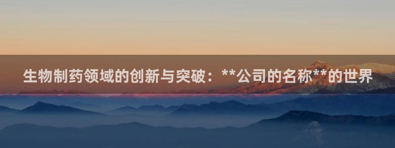 9游会老哥：生物制药领域的创新与突破：**公司的名称**的世界