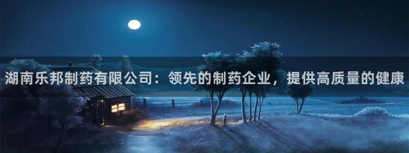 九游会老哥俱乐部官网首页：湖南乐邦制药有限公司：领先的制药企业，提供高质量的健康