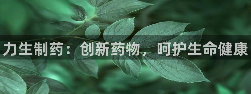 九游老哥俱乐部登录：力生制药：创新药物，呵护生命健康