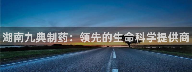 九游老哥俱乐部官网登录：湖南九典制药：领先的生命科学提供商