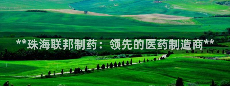 ag九游会老哥：**珠海联邦制药：领先的医药制造商**