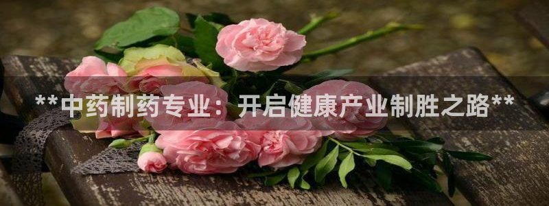 老哥吧九游会：**中药制药专业：开启健康产业制胜之路**