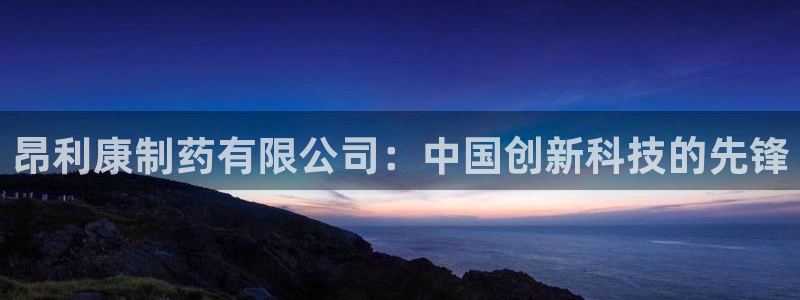 九游会老哥必备的交流社区九：昂利康制药有限公司：中国创新科技的先锋