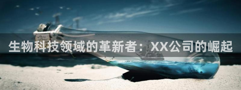 九游老哥俱乐部官网登录入口：生物科技领域的革新者：XX公司的崛起