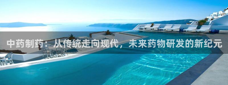 九游会老哥俱乐部官网首页论坛：中药制药：从传统走向现代，未来药物研发的新纪元