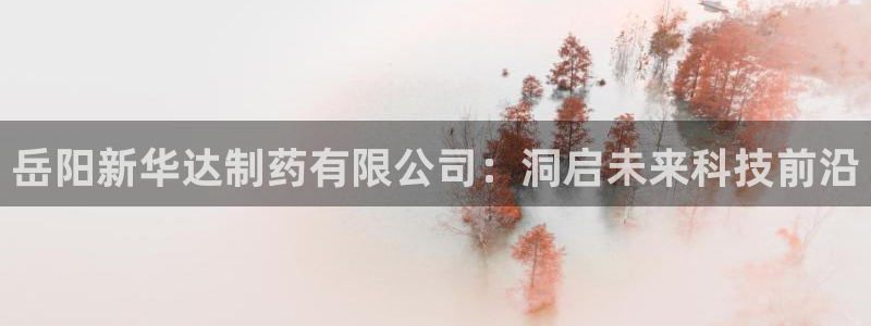 老哥俱乐部是干什么的啊：岳阳新华达制药有限公司：洞启未来科技前沿