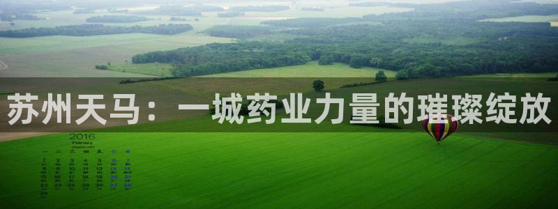 九游会老哥俱乐部官网：苏州天马：一城药业力量的璀璨绽放