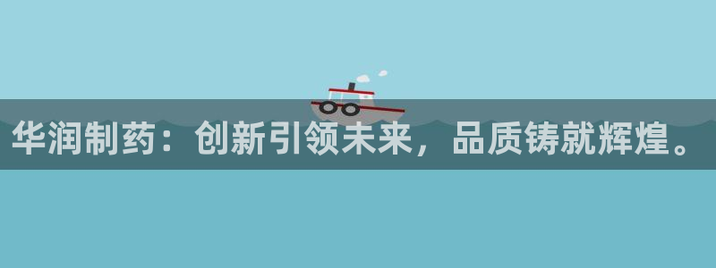 老哥吧九游会下架吗：华润制药：创新引领未来，品质铸就辉煌。