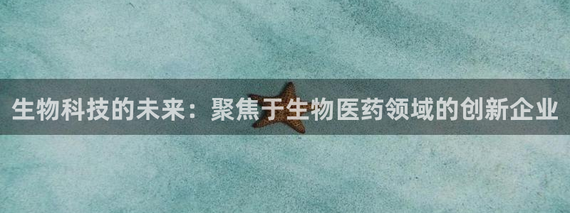 九游会老哥俱乐部官方网站：生物科技的未来：聚焦于生物医药领域的创新企业