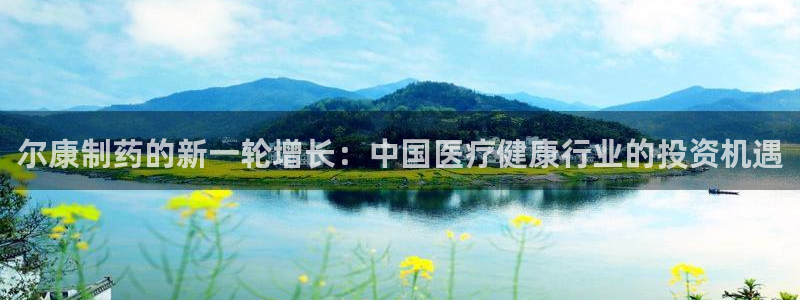 九游会老哥俱乐部交流社区：尔康制药的新一轮增长：中国医疗健康