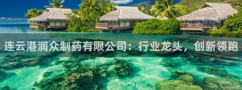 ag九游会老哥：连云港润众制药有限公司：行业龙头，创新领跑