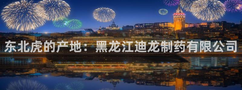 九游会老哥：东北虎的产地：黑龙江迪龙制药有限公司