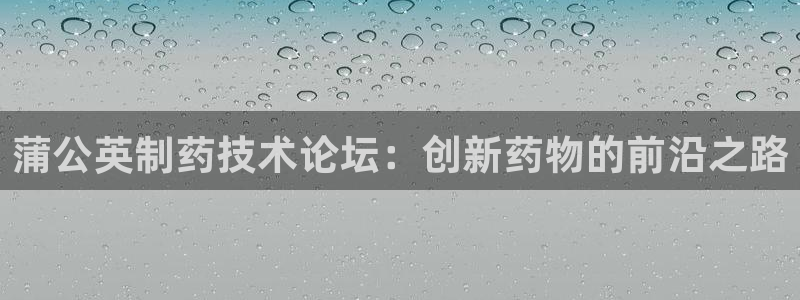 九游会老哥必备的交流社区：蒲公英制药技术论坛：创新药物的前沿之路