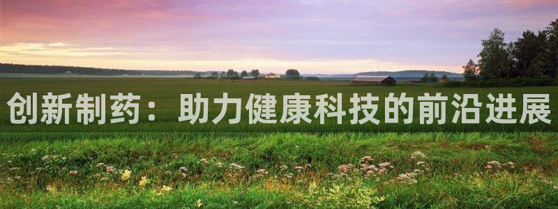 usdt九游会老哥俱乐部：创新制药：助力健康科技的前沿进展