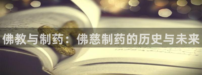 九游会老哥俱乐部官方网站：佛教与制药：佛慈制药的历史与未来