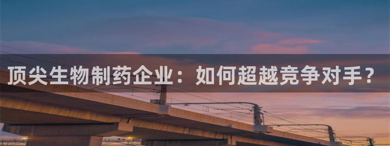 九游会老哥俱乐部交流社区：顶尖生物制药企业：如何超越竞争对手？