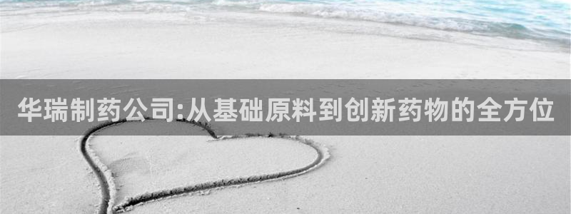 九游会老哥俱乐部必备的交流社区论坛：华瑞制药公司:从基础原料到创新药物的全方位