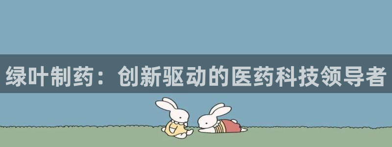 九游会老哥俱乐部必备的交流社区论坛：绿叶制药：创新驱动的医药科技领导者