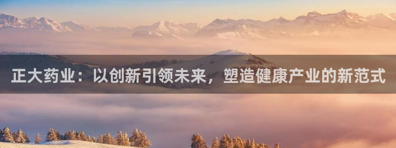 九游老哥俱乐部官网登录：正大药业：以创新引领未来，塑造健康产业的新范式
