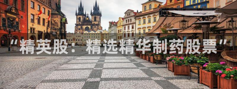 ag九游老哥俱乐部：“精英股：精选精华制药股票”